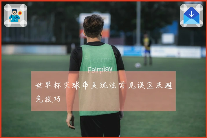 世界杯买球串关玩法常见误区及避免技巧