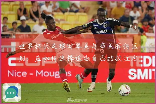 世界杯买足球时单关与串关有何区别，应如何选择适合自己的投注方式