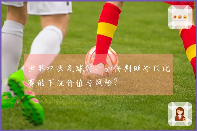 世界杯买足球时，如何判断冷门比赛的下注价值与风险？