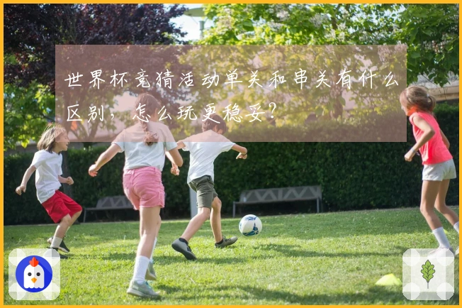 世界杯竞猜活动单关和串关有什么区别，怎么玩更稳妥？
