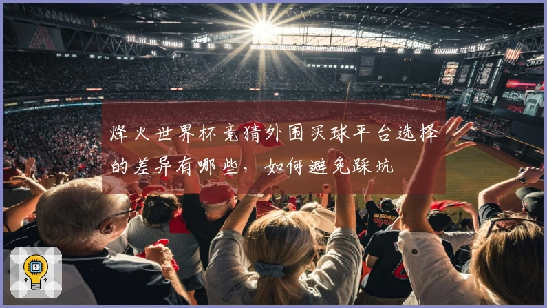 烽火世界杯竞猜外围买球平台选择的差异有哪些，如何避免踩坑