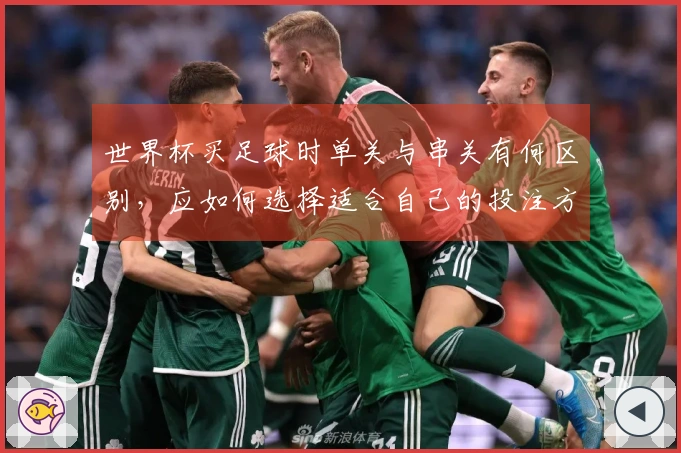 世界杯买足球时单关与串关有何区别，应如何选择适合自己的投注方式