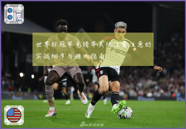 世界杯冠军竞猜串关玩法需注意的实战细节与避坑指南