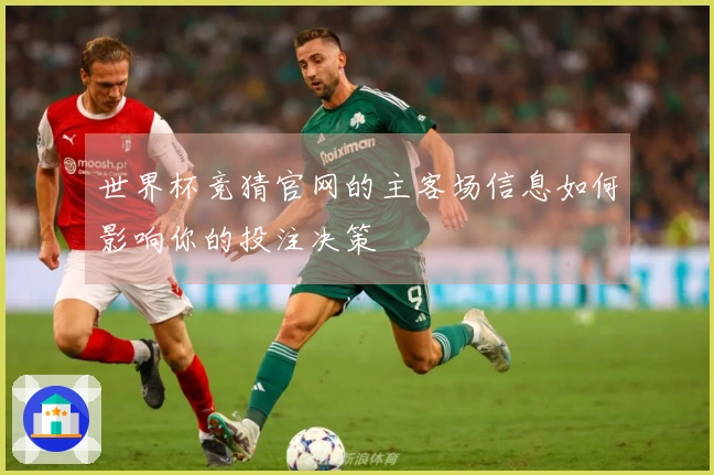 世界杯竞猜官网的主客场信息如何影响你的投注决策